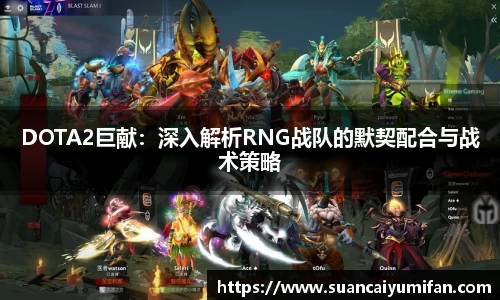 DOTA2巨献：深入解析RNG战队的默契配合与战术策略