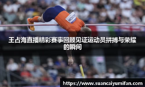 王占海直播精彩赛事回顾见证运动员拼搏与荣耀的瞬间