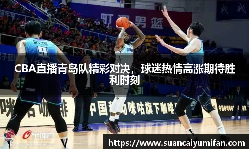 CBA直播青岛队精彩对决，球迷热情高涨期待胜利时刻