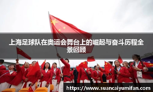 上海足球队在奥运会舞台上的崛起与奋斗历程全景回顾