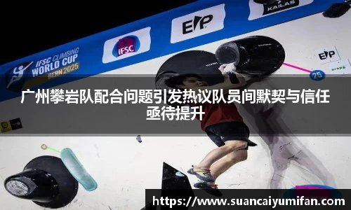 广州攀岩队配合问题引发热议队员间默契与信任亟待提升
