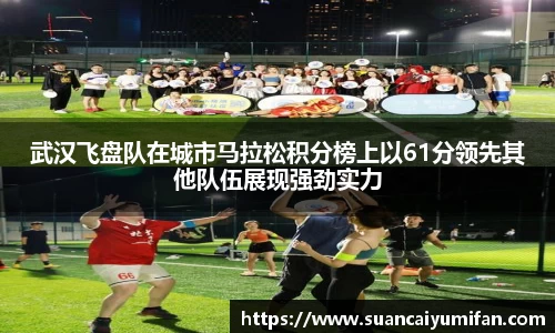 武汉飞盘队在城市马拉松积分榜上以61分领先其他队伍展现强劲实力