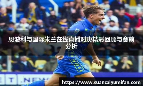 恩波利与国际米兰在线直播对决精彩回顾与赛前分析