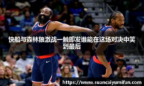 快船与森林狼激战一触即发谁能在这场对决中笑到最后