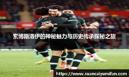 索博斯洛伊的神秘魅力与历史传承探秘之旅