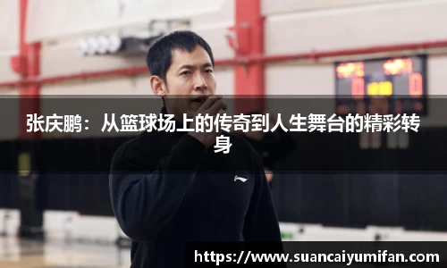 张庆鹏：从篮球场上的传奇到人生舞台的精彩转身
