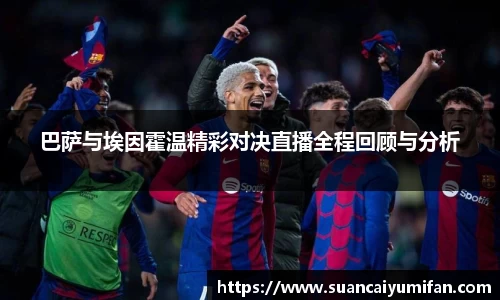 巴萨与埃因霍温精彩对决直播全程回顾与分析