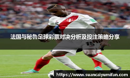 法国与秘鲁足球彩票对决分析及投注策略分享